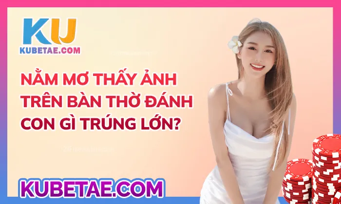 Nằm mơ thấy ảnh trên bàn thờ đánh con gì trúng lớn?